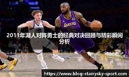 2011年湖人对阵勇士的经典对决回顾与精彩瞬间分析