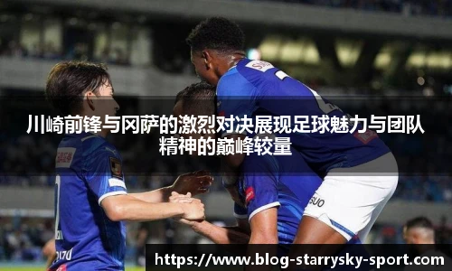 川崎前锋与冈萨的激烈对决展现足球魅力与团队精神的巅峰较量