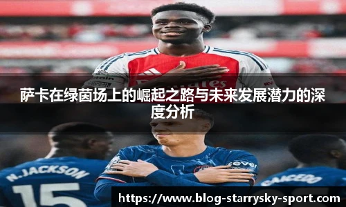 萨卡在绿茵场上的崛起之路与未来发展潜力的深度分析