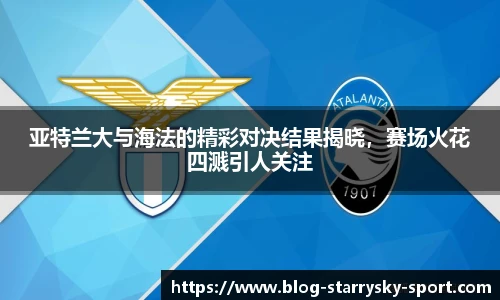 亚特兰大与海法的精彩对决结果揭晓，赛场火花四溅引人关注