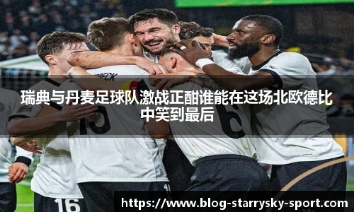 瑞典与丹麦足球队激战正酣谁能在这场北欧德比中笑到最后