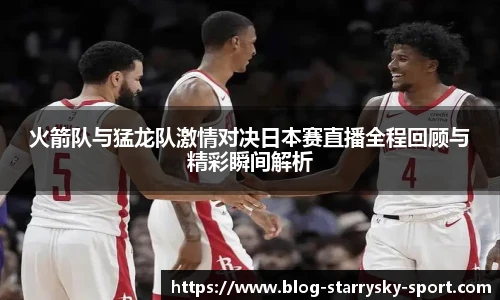 火箭队与猛龙队激情对决日本赛直播全程回顾与精彩瞬间解析