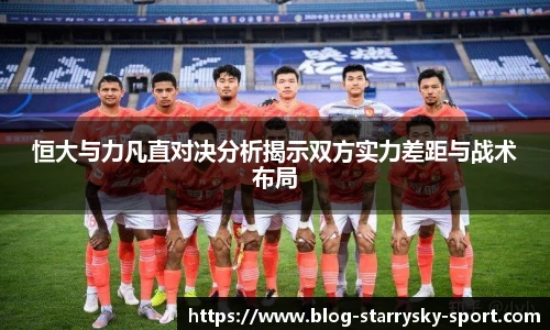恒大与力凡直对决分析揭示双方实力差距与战术布局