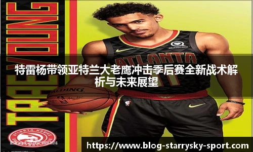 特雷杨带领亚特兰大老鹰冲击季后赛全新战术解析与未来展望