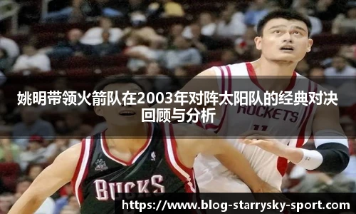 姚明带领火箭队在2003年对阵太阳队的经典对决回顾与分析