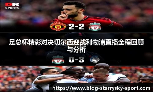 足总杯精彩对决切尔西迎战利物浦直播全程回顾与分析