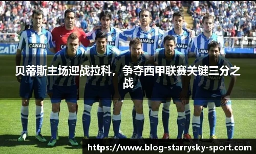 贝蒂斯主场迎战拉科,争夺西甲联赛关键三分之战