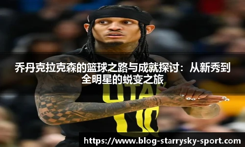 乔丹克拉克森的篮球之路与成就探讨:从新秀到全明星的蜕变之旅